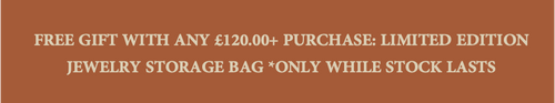 FREE GIFT WITH ANY £‌120.00+ PURCHASE: LIMITED EDITION JEWELRY STORAGE BAG *ONLY WHILE STOCK LASTS